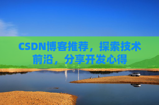 CSDN博客推荐，探索技术前沿，分享开发心得